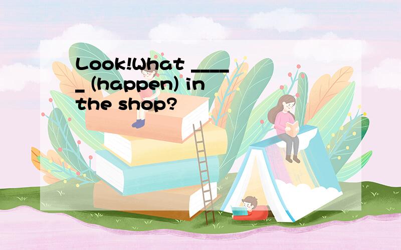 Look!What _____ (happen) in the shop?