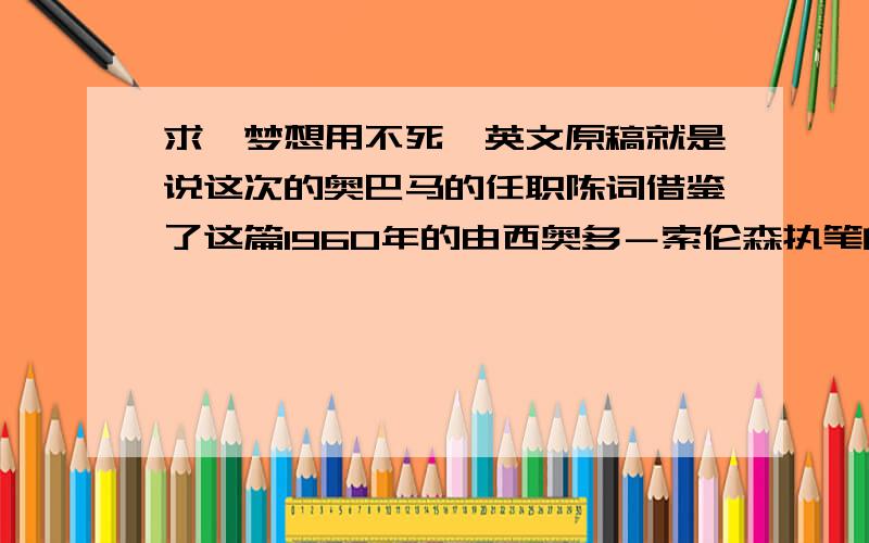 求＜梦想用不死＞英文原稿就是说这次的奥巴马的任职陈词借鉴了这篇1960年的由西奥多－索伦森执笔的演讲．这个貌似是奥巴马的这篇么......