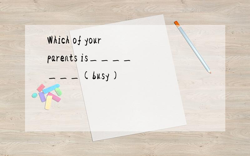 Which of your parents is_______(busy)