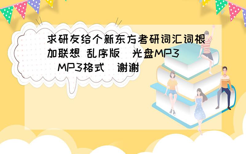 求研友给个新东方考研词汇词根加联想 乱序版（光盘MP3)[MP3格式]谢谢