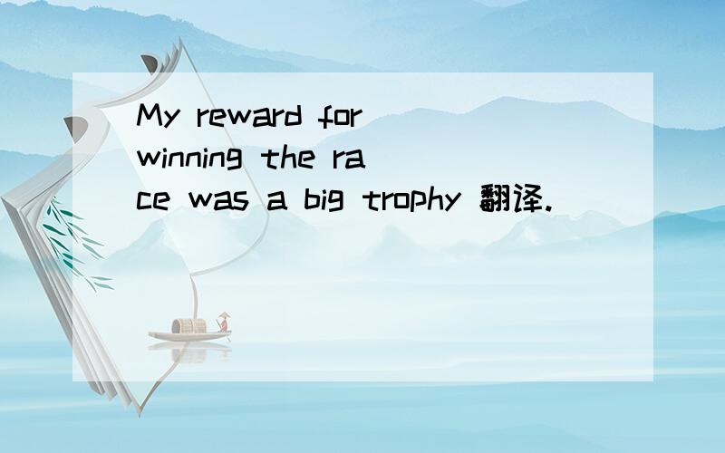 My reward for winning the race was a big trophy 翻译.