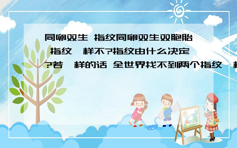 同卵双生 指纹同卵双生双胞胎 指纹一样不?指纹由什么决定?若一样的话 全世界找不到两个指纹一样的人 这句话怎么解释?