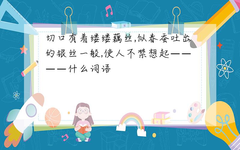 切口有着缕缕藕丝,似春蚕吐出的银丝一般,使人不禁想起————什么词语