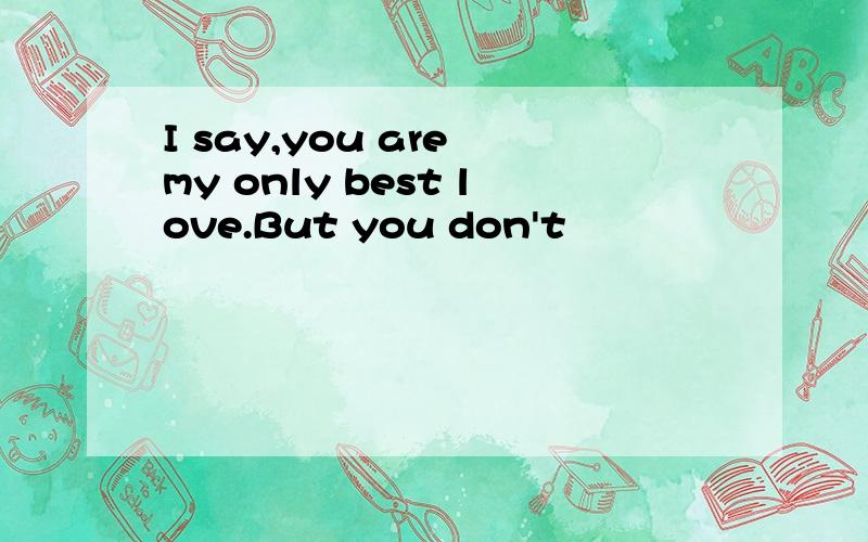 I say,you are my only best love.But you don't