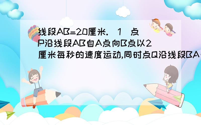 线段AB=20厘米.（1）点P沿线段AB自A点向B点以2厘米每秒的速度运动,同时点Q沿线段BA自B点向A点以3厘米每秒的速度运动，几秒钟后，P、Q两点相遇？（2）AO=PO=2厘米，∠POQ=60度，现点P绕着点O以30