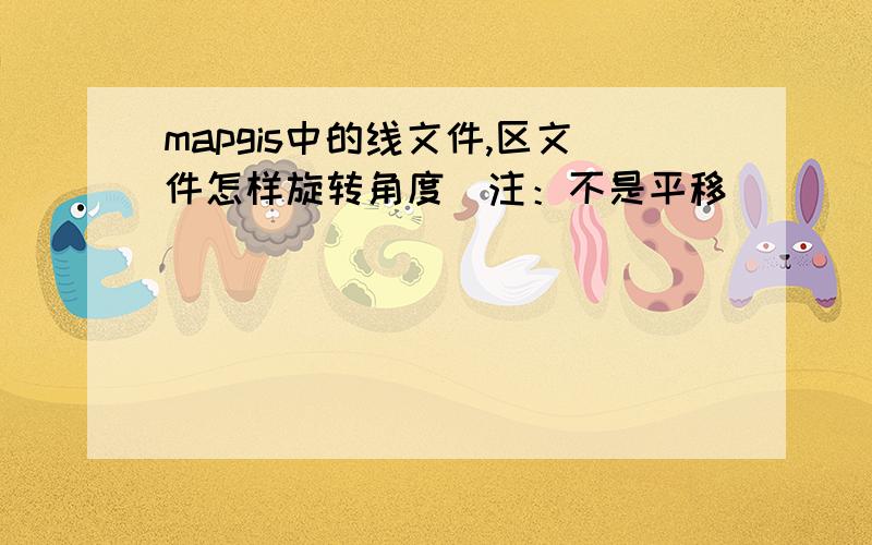 mapgis中的线文件,区文件怎样旋转角度（注：不是平移）