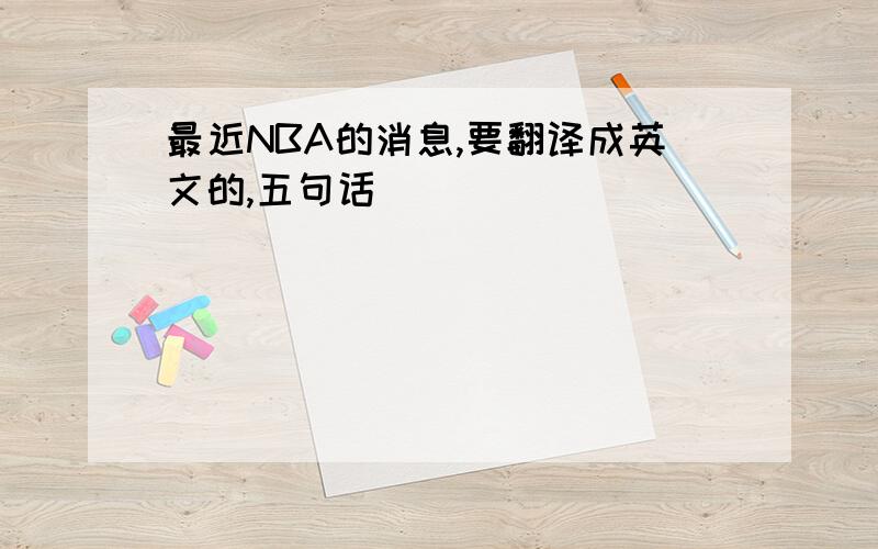 最近NBA的消息,要翻译成英文的,五句话