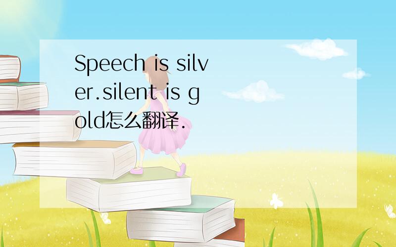 Speech is silver.silent is gold怎么翻译.