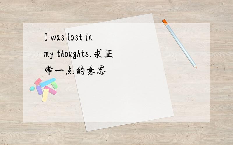 I was lost in my thoughts.求正常一点的意思