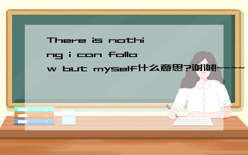 There is nothing i can follow but myself什么意思?谢谢!~~~~