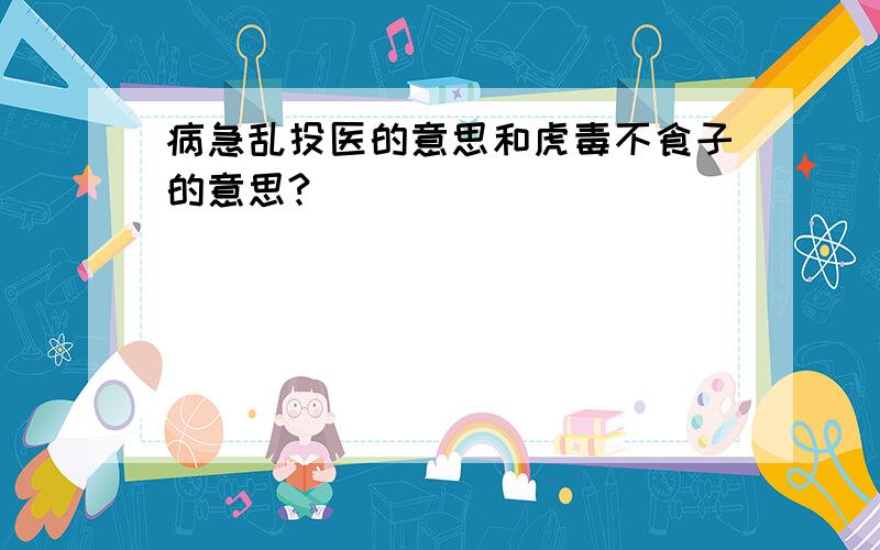 病急乱投医的意思和虎毒不食子的意思?