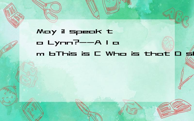 May iI speak to Lynn?--A I am bThis is C Who is that D she is
