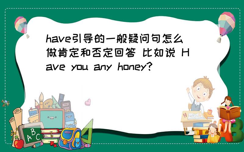 have引导的一般疑问句怎么做肯定和否定回答 比如说 Have you any honey?