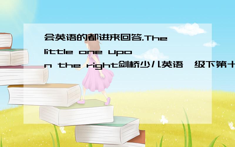 会英语的都进来回答.The little one upon the right剑桥少儿英语一级下第十课里的.上句是.WHICH FINGER DID IT BITE?还有一句，draw some sticks..tick some sticks..都帮我答了吧。