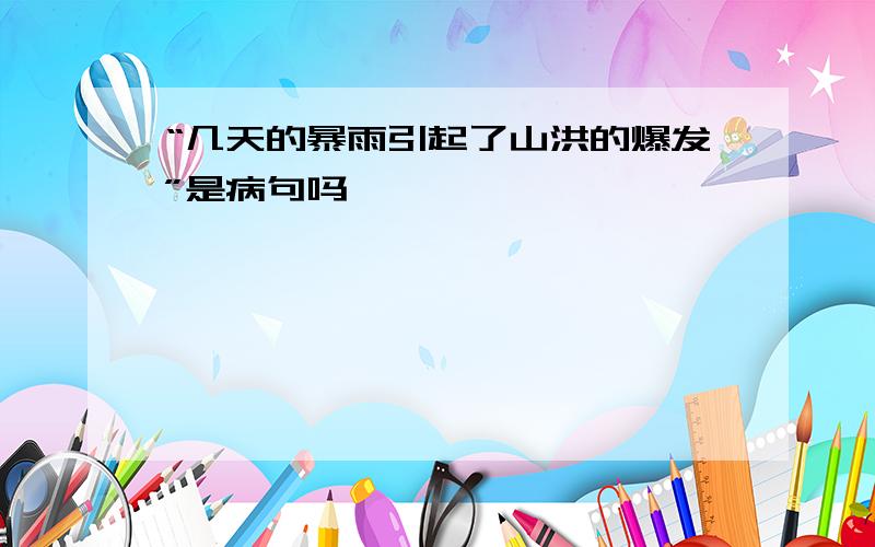 “几天的暴雨引起了山洪的爆发”是病句吗