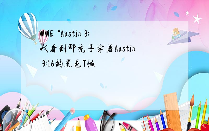 WWE “Austin 3:我看到那秃子穿着Austin 3:16的黑色T恤