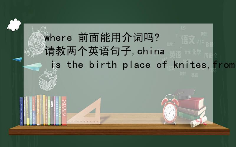 where 前面能用介词吗?请教两个英语句子,china is the birth place of knites,from where kiteflying spread to Japan ； she stood near the window,from where she saw the national flag being raised.我知道在定语从句中where 就等于