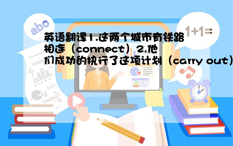 英语翻译1.这两个城市有铁路相连（connect）2.他们成功的执行了这项计划（carry out）3.不要为小事烦恼（worry about）4.Tom做额外工作得到了报酬（extra）5.我今天感到不太舒服.（feel）6.今晚我不