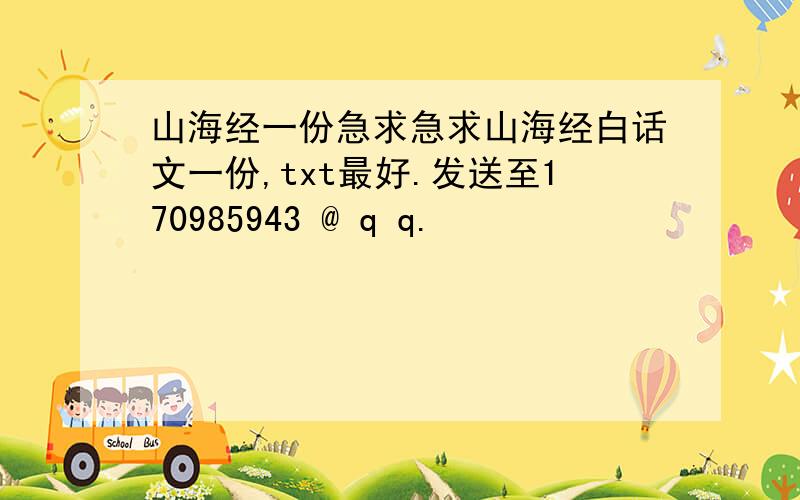 山海经一份急求急求山海经白话文一份,txt最好.发送至170985943 @ q q.