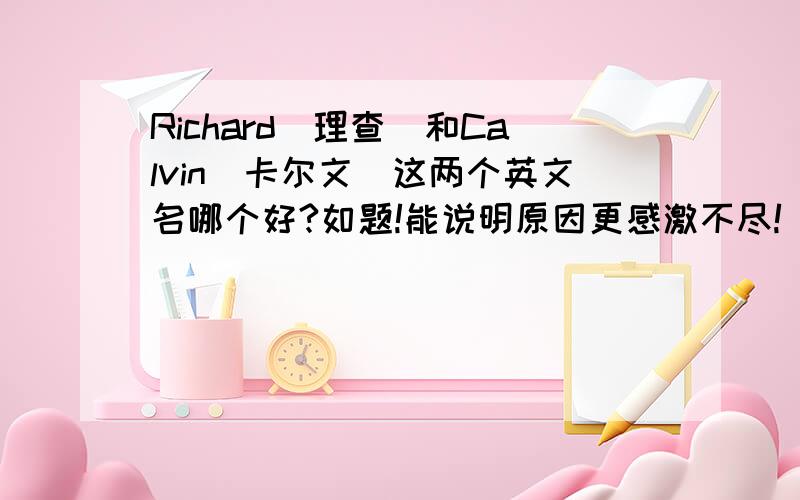 Richard（理查）和Calvin（卡尔文）这两个英文名哪个好?如题!能说明原因更感激不尽!