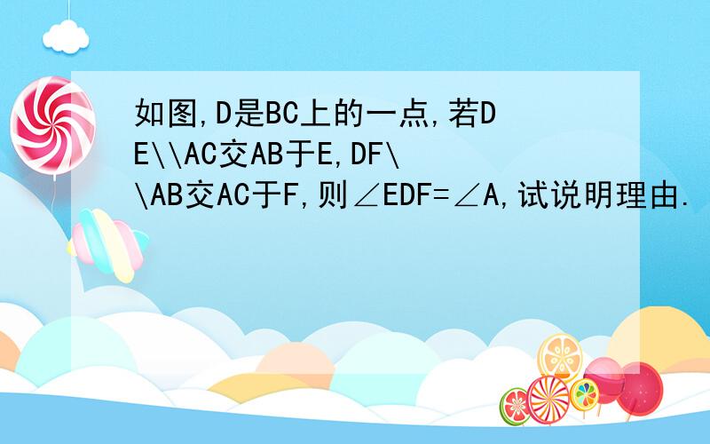 如图,D是BC上的一点,若DE\\AC交AB于E,DF\\AB交AC于F,则∠EDF=∠A,试说明理由.