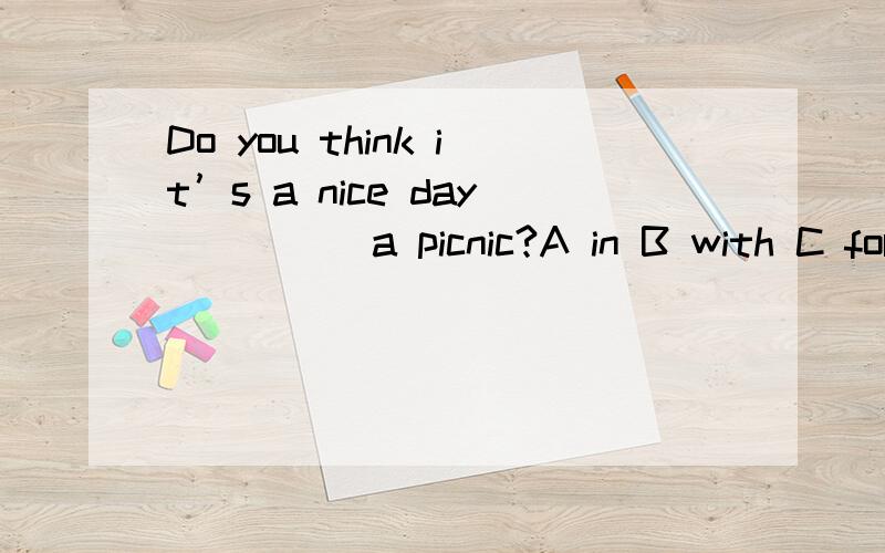 Do you think it’s a nice day ____ a picnic?A in B with C for D to请问选哪个?