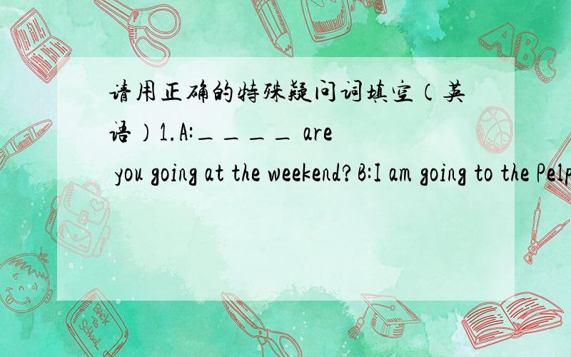 请用正确的特殊疑问词填空（英语）1.A:____ are you going at the weekend?B:I am going to the Pelple's Park.2.A:____ is Mid-Autumn Festival?B:It usually comes in October or September.3.A:____ do children celebrate Halloween?B:They celebra