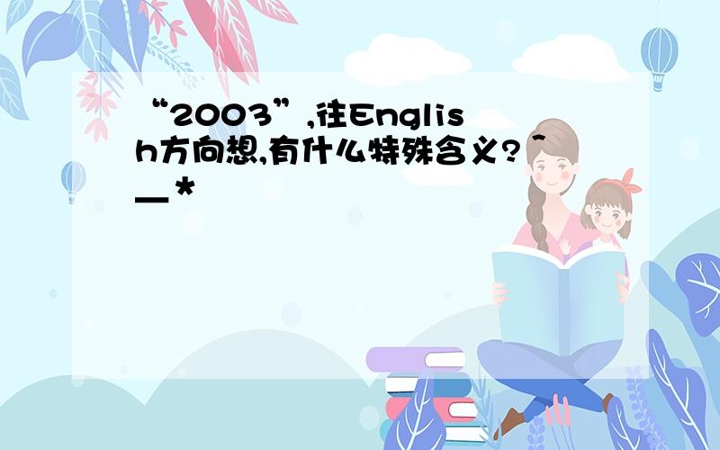 “2003”,往English方向想,有什么特殊含义?＾＿＊