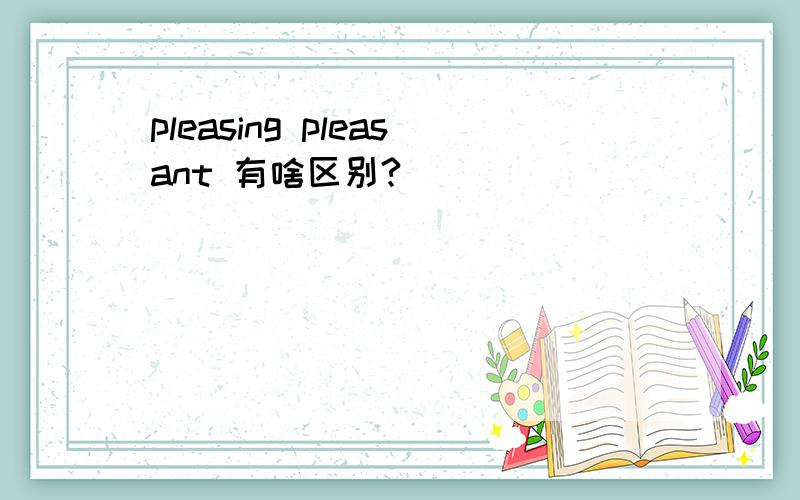 pleasing pleasant 有啥区别?