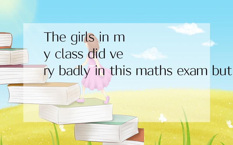 The girls in my class did very badly in this maths exam but the boys did much a /more badly /worse