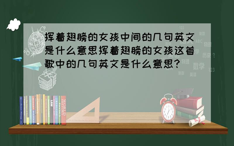 挥着翅膀的女孩中间的几句英文是什么意思挥着翅膀的女孩这首歌中的几句英文是什么意思?