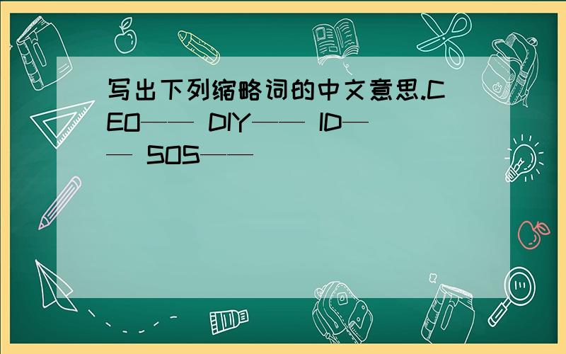 写出下列缩略词的中文意思.CEO—— DIY—— ID—— SOS——