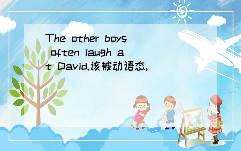 The other boys often laugh at David.该被动语态,