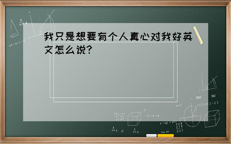 我只是想要有个人真心对我好英文怎么说?