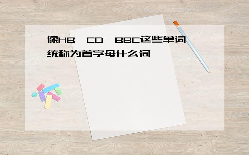 像HB,CD,BBC这些单词统称为首字母什么词