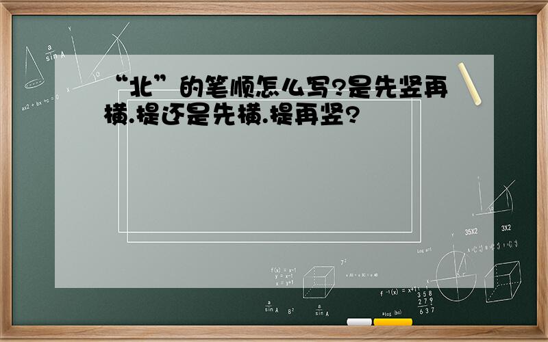 “北”的笔顺怎么写?是先竖再横.提还是先横.提再竖?