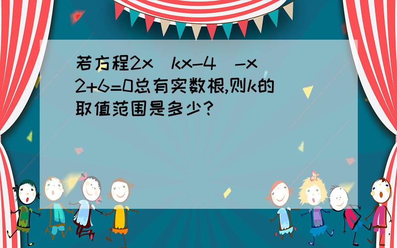 若方程2x(kx-4)-x^2+6=0总有实数根,则k的取值范围是多少?