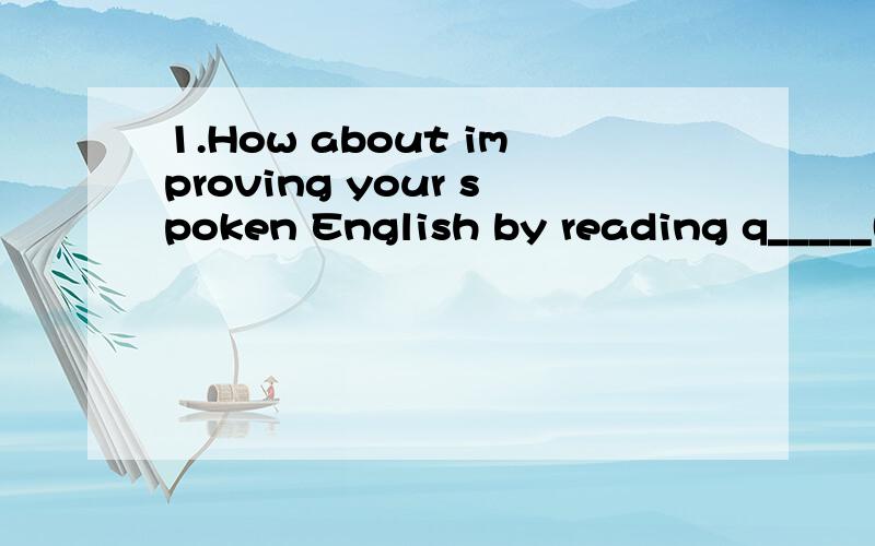 1.How about improving your spoken English by reading q_____(very fast)?2.The man's mistake c_____(made...happen)the death of ten people in the fire.3.You won't be allowed to leave unless you r______(answer)to me.4.What would I do if my best friend To