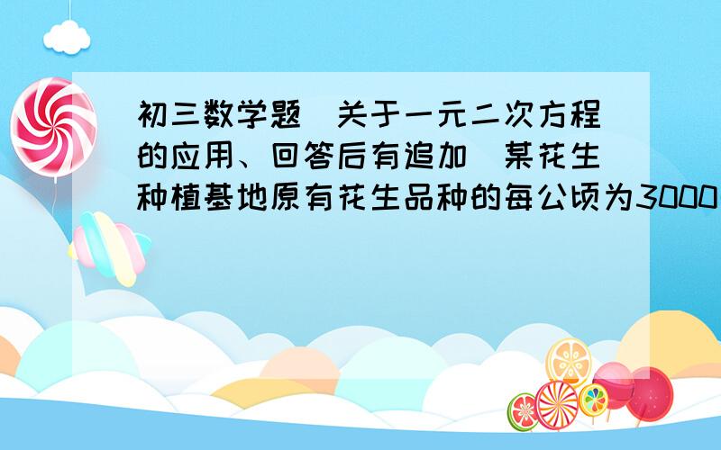 初三数学题（关于一元二次方程的应用、回答后有追加）某花生种植基地原有花生品种的每公顷为3000千克、出油率为55%改用新品种后每公顷收获的花生可加工得到花生油2025千克、已知新品