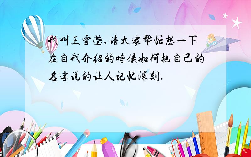 我叫王雪莹,请大家帮忙想一下在自我介绍的时候如何把自己的名字说的让人记忆深刻,