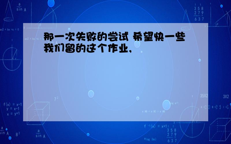 那一次失败的尝试 希望快一些我们留的这个作业,