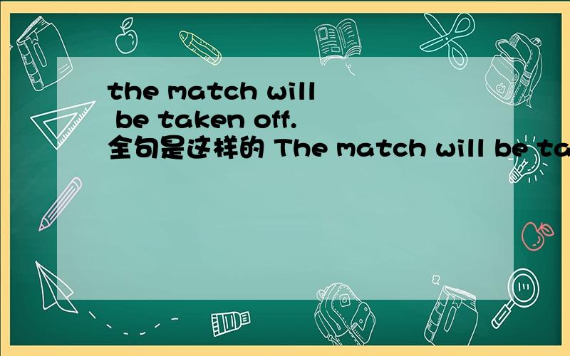 the match will be taken off.全句是这样的 The match will be taken off for lack of money.我想要知道有确切依据的