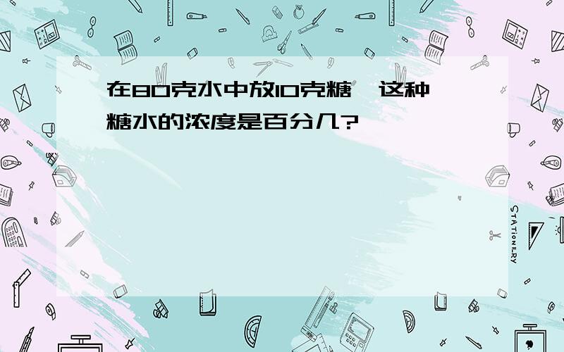 在80克水中放10克糖,这种糖水的浓度是百分几?