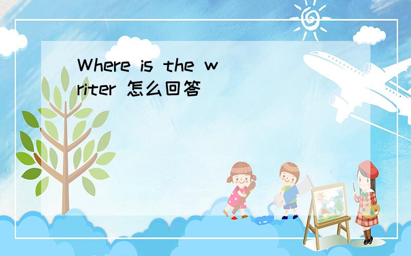 Where is the writer 怎么回答