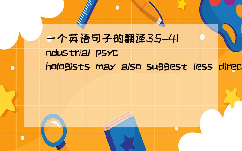 一个英语句子的翻译35-4Industrial psychologists may also suggest less direct requirements for general improvement of job performance, such as establishing a better line of communication between employees and management. 再帮分析下,sugges