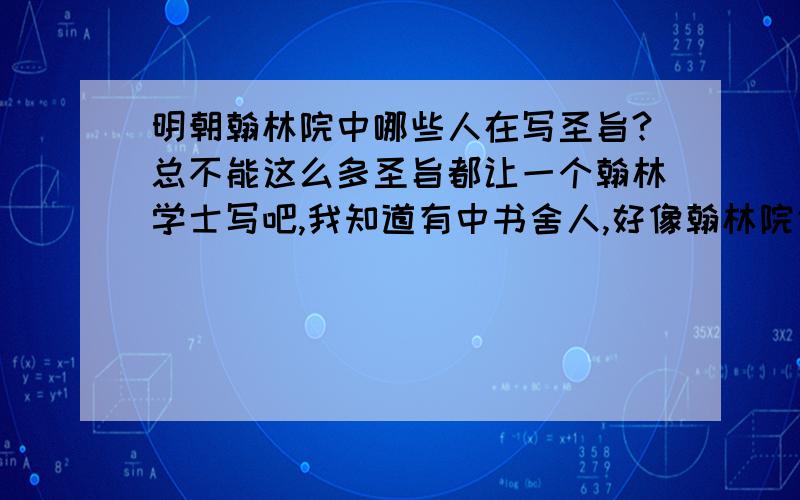 明朝翰林院中哪些人在写圣旨?总不能这么多圣旨都让一个翰林学士写吧,我知道有中书舍人,好像翰林院也管写圣旨的吧?我好像有点不清楚状况,谁知道的跟我说说吧.