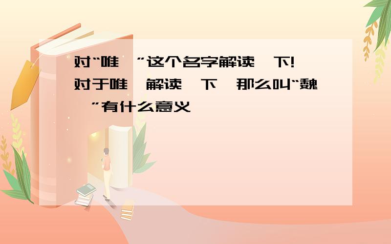 对“唯一”这个名字解读一下!对于唯一解读一下、那么叫“魏一”有什么意义