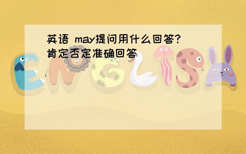 英语 may提问用什么回答?肯定否定准确回答