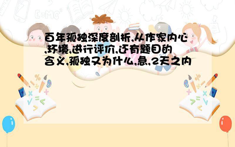 百年孤独深度剖析,从作家内心,环境,进行评价,还有题目的含义,孤独又为什么,急,2天之内