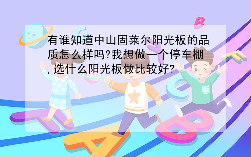 有谁知道中山固莱尔阳光板的品质怎么样吗?我想做一个停车棚,选什么阳光板做比较好?